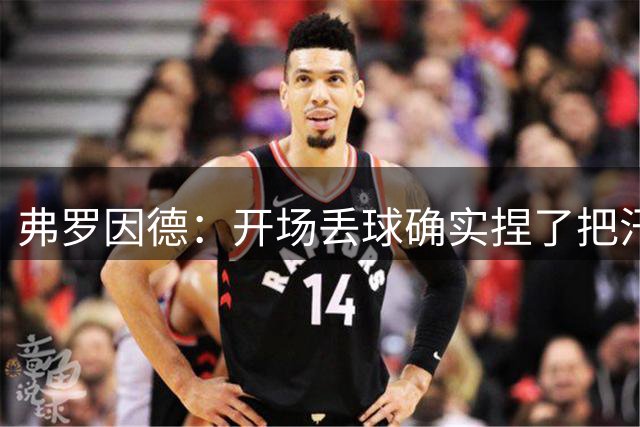 弗罗因德：开场丢球确实捏了把汗；布朗踢中场也非常出色